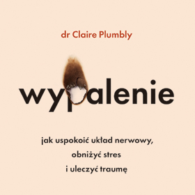 Plumbly Claire: Wypalenie. Jak uspokoić układ nerwowy, obniżyć stres i uleczyć traumę - fragment