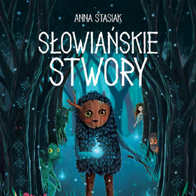 Anna Stasiak: Słowiańskie stwory - niezwykła podróż do świata dawnych wierzeń