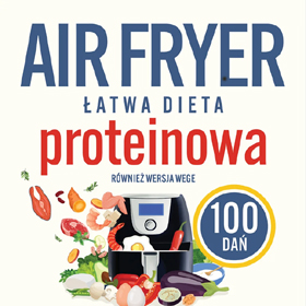 Nowoczesne podejście do diety – Magdalena Makarowska: Air fryer. Łatwa dieta proteinowa