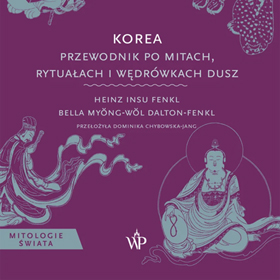 Dlaczego mitologie świata wciąż nas fascynują – Korea. Przewodnik po mitach, rytuałach i wędrówkach dusz