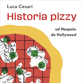 Luca Cesari: Historia pizzy. Od Neapolu do Hollywood – smakowita podróż przez kulturę i czas