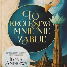 Ilona Andrews: To królestwo mnie nie zabije – opowieść która uzależnia od pierwszej strony