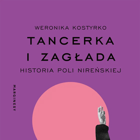 Weronika Kostyrko: Tancerka i Zagłada. Historia Poli Nireńskiej – biografia utkane z ruchu, pamięci i milczenia
