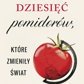 William Alexander: Dziesięć pomidorów, które zmieniły świat – reportaż o smaku, który podróżuje przez wieki