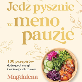 Magdalena Makarowska: Jedz pysznie w menopauzie – książka, która uczy jeść tak, by odzyskać równowagę