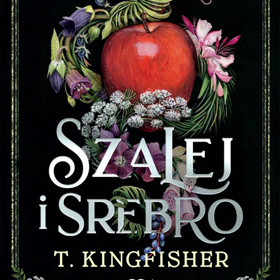 T. Kingfisher: Szalej i srebro – fantasy, groza i folklor w wyjątkowym baśniowym wydaniu