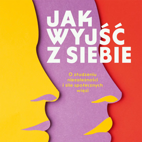 Agata Sikora: Jak wyjść z siebie – esej o niezależności i relacjach społecznych