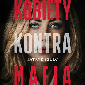 Patryk Szulc: Kobiety kontra mafia – historie kobiet, które weszły tam, gdzie inni bali się spojrzeć
