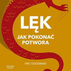 Eric Goodman: Lęk. Jak pokonać potwora – oswoić to, co nie chce zamilknąć