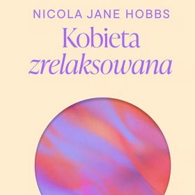 Nicola Jane Hobbs: Kobieta zrelaksowana. Odzyskaj spokój i zacznij żyć – książka, która uczy, że odpoczynek nie jest luksusem