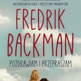 Fredrik Backman: Pozdrawiam i przepraszam – książka, która przypomina, że za każdą historią kryje się człowiek