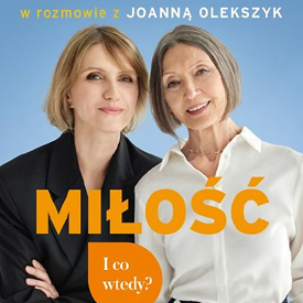 Ewa Woydyłło, Joanna Olekszyk: Miłość. I co wtedy? – o uczuciu, które zaczyna się naprawdę dopiero wtedy, gdy minie pierwsze zauroczenie