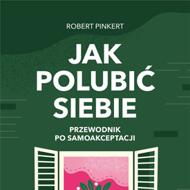 Robert Pinkert: Jak polubić siebie. Przewodnik po samoakceptacji – nie musisz siebie kochać, najpierw spróbuj przestać ze sobą walczyć