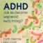 Cate Osborn i&nbsp;Erik Gude: ADHD. Jak skutecznie wspierać swój mózg? – poradnik bez oceniania i&nbsp;pustych rad