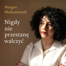 Narges Mohammadi: Nigdy nie przestanę walczyć – poruszająca historia kobiety, która nie zgodziła się na milczenie