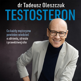 Tadeusz Oleszczuk: Testosteron – nareszcie wyraźny i współczesny głos o męskim zdrowiu