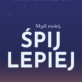Stephanie Romiszewski: Myśl mniej, śpij lepiej – dlaczego przestajemy spać, kiedy za bardzo chcemy zasnąć?
