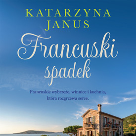 Katarzyna Janus: Francuski spadek – powieść o tajemnicach, nowych początkach i życiu nad Morzem Śródziemnym