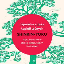 Qing Li: Japońska sztuka kąpieli leśnych. Shinrin-yoku – książka, która uczy odpoczywać bez pośpiechu