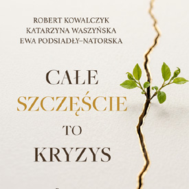 Robert Kowalczyk, Katarzyna Waszyńska i Ewa Podsiadły-Natorska: Całe szczęście to kryzys – kiedy życie wypada z torów