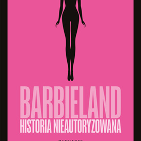 Tarpley Hitt: Barbieland. Historia nieautoryzowana – za różowym pudełkiem kryje się znacznie mroczniejsza historia